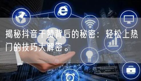 揭秘抖音千赞背后的秘密：轻松上热门的技巧大解密。