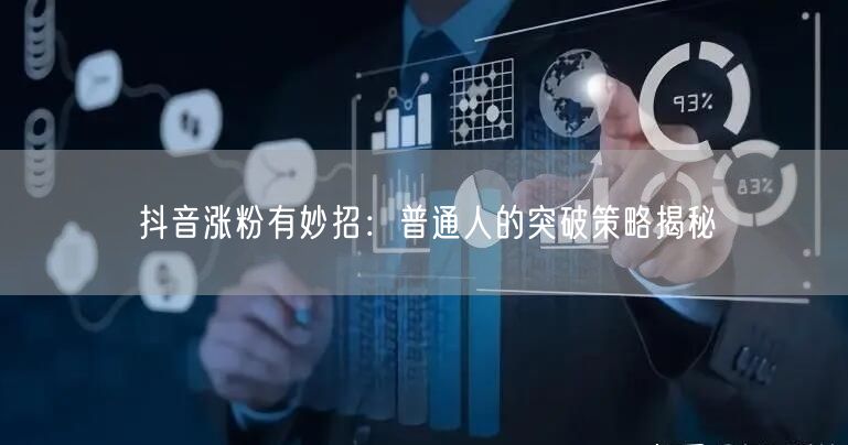 抖音涨粉有妙招：普通人的突破策略揭秘