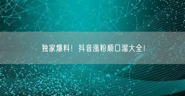 独家爆料!抖音涨粉顺口溜大全!