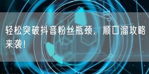 轻松突破抖音粉丝瓶颈，顺口溜攻略来袭！
