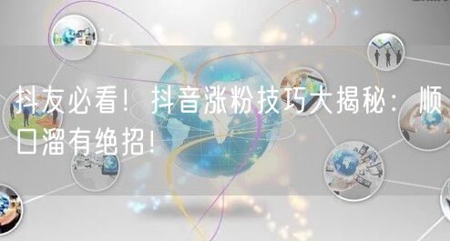 抖友必看！抖音涨粉技巧大揭秘：顺口溜有绝招！