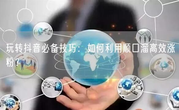 玩转抖音必备技巧：如何利用顺口溜高效涨粉？
