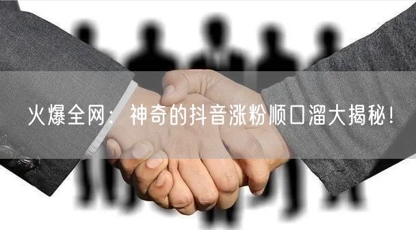 火爆全网：神奇的抖音涨粉顺口溜大揭秘！