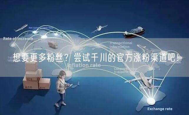 想要更多粉丝？尝试千川的官方涨粉渠道吧！