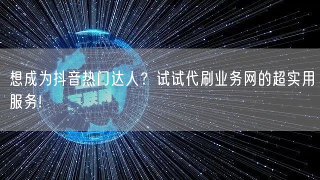 想成为抖音热门达人？试试代刷业务网的超实用服务!