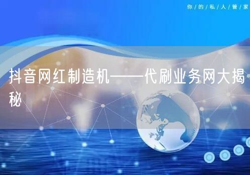抖音网红制造机——代刷业务网大揭秘