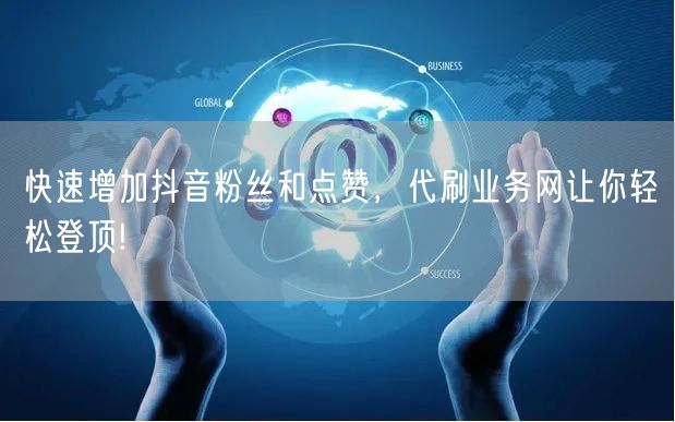 快速增加抖音粉丝和点赞，代刷业务网让你轻松登顶!