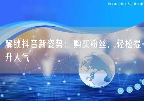 解锁抖音新姿势：购买粉丝，轻松提升人气