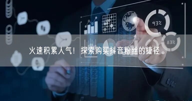 火速积累人气！探索购买抖音粉丝的捷径。