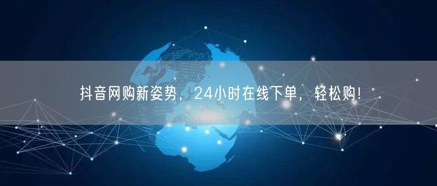 抖音网购新姿势，24小时在线下单，轻松购！