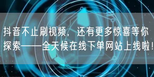 抖音不止刷视频，还有更多惊喜等你探索——