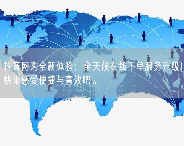 抖音网购全新体验：全天候在线下单服务升级
