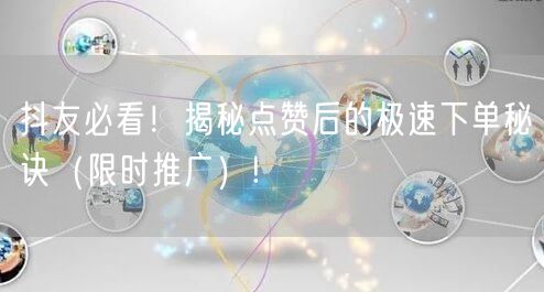 抖友必看！揭秘点赞后的极速下单秘诀（限时推广）!