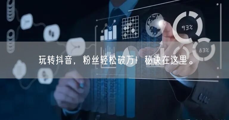 玩转抖音,粉丝轻松破万!秘诀在这里。