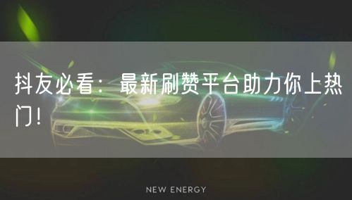 抖友必看：最新刷赞平台助力你上热门！