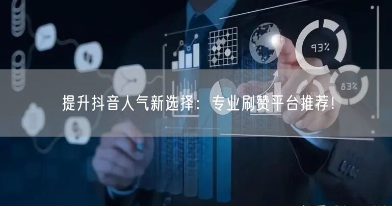 提升抖音人气新选择：专业刷赞平台推荐！