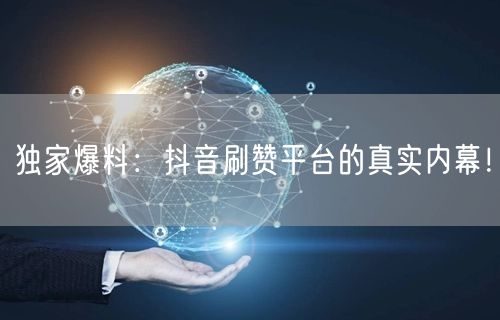 独家爆料：抖音刷赞平台的真实内幕！