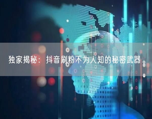 独家揭秘：抖音刷粉不为人知的秘密武器。