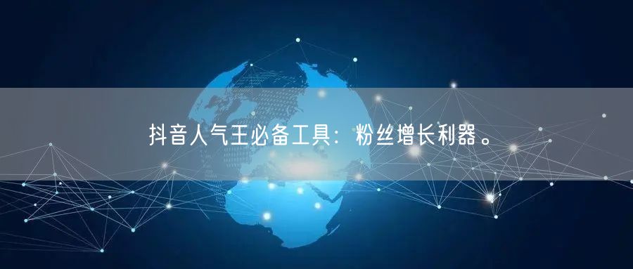 抖音人气王必备工具:粉丝增长利器。