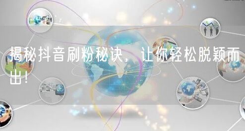揭秘抖音刷粉秘诀，让你轻松脱颖而出！