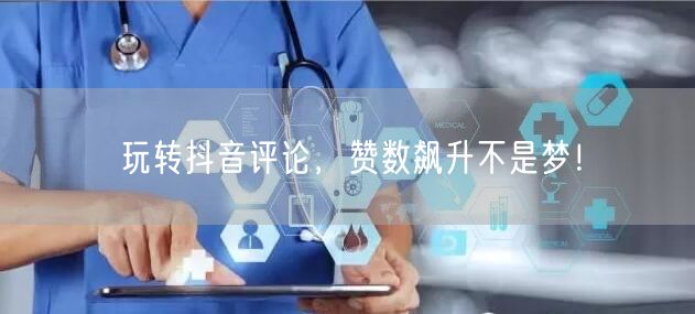玩转抖音评论，赞数飙升不是梦！