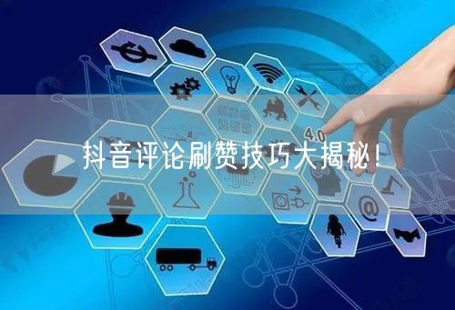 抖音评论刷赞技巧大揭秘！