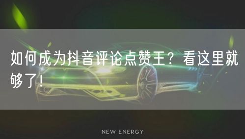如何成为抖音评论点赞王？看这里就够了！