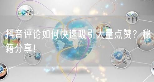 抖音评论如何快速吸引大量点赞？秘籍分享！