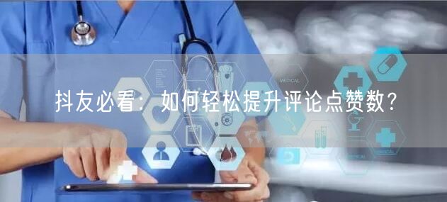 抖友必看：如何轻松提升评论点赞数？