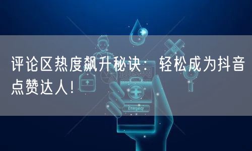 评论区热度飙升秘诀：轻松成为抖音点赞达人！
