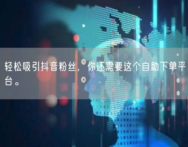 轻松吸引抖音粉丝，你还需要这个自助下单平台。
