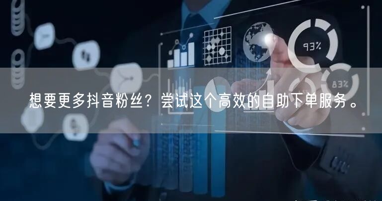 想要更多抖音粉丝？尝试这个高效的自助下单