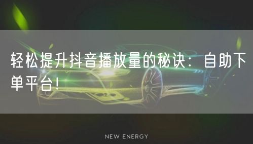 轻松提升抖音播放量的秘诀：自助下单平台！