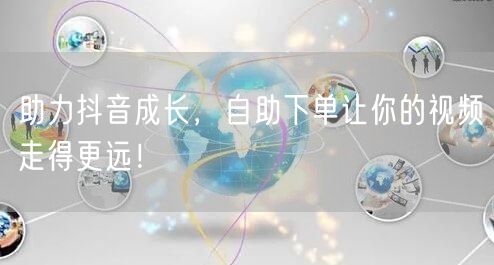 助力抖音成长，自助下单让你的视频走得更远！