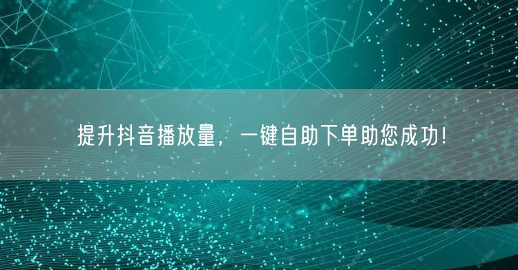 提升抖音播放量，一键自助下单助您成功！