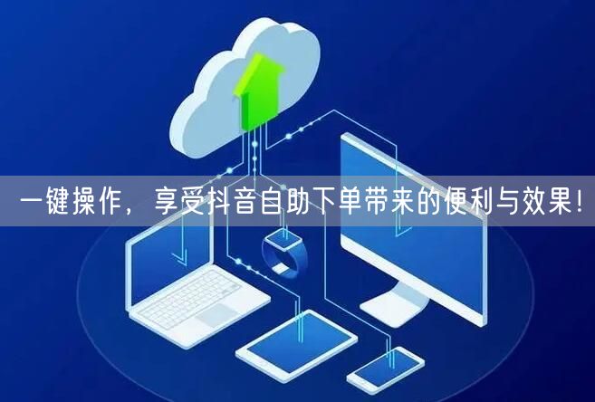 一键操作，享受抖音自助下单带来的便利与效
