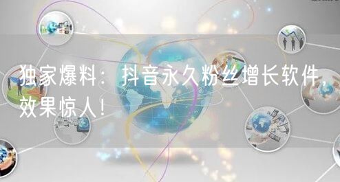 独家爆料：抖音永久粉丝增长软件，效果惊人！