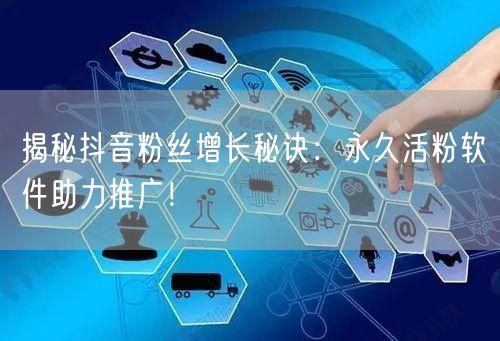 揭秘抖音粉丝增长秘诀：永久活粉软件助力推广！