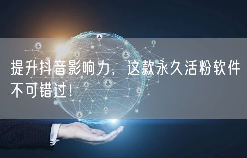 提升抖音影响力，这款永久活粉软件不可错过！