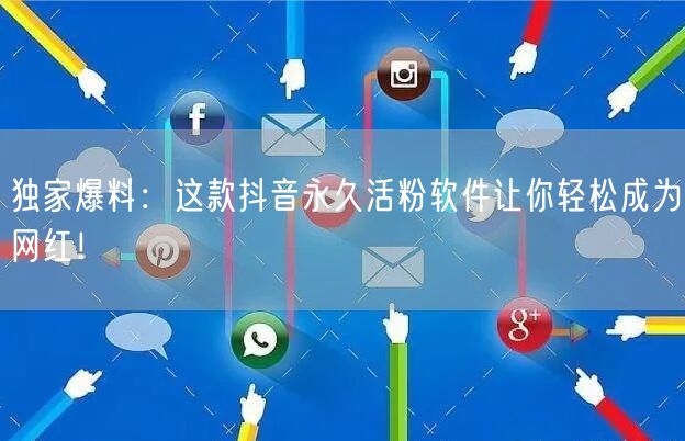 独家爆料：这款抖音永久活粉软件让你轻松成为网红！