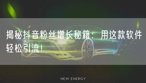揭秘抖音粉丝增长秘籍：用这款软件轻松引流！