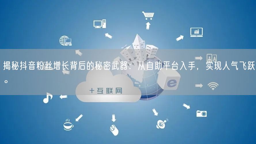 揭秘抖音粉丝增长背后的秘密武器：从自助平台入手，实现人气飞跃。