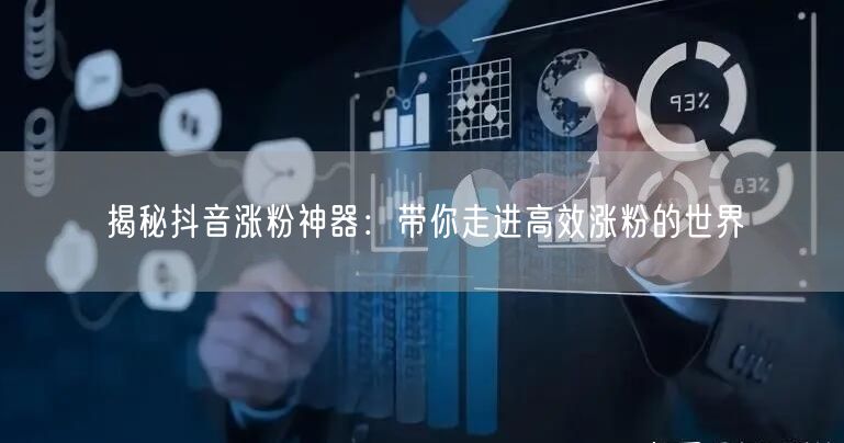 揭秘抖音涨粉神器：带你走进高效涨粉的世界