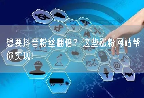 想要抖音粉丝翻倍？这些涨粉网站帮你实现!