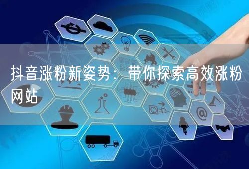 抖音涨粉新姿势：带你探索高效涨粉网站