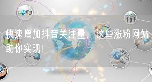 快速增加抖音关注量，这些涨粉网站助你实现!