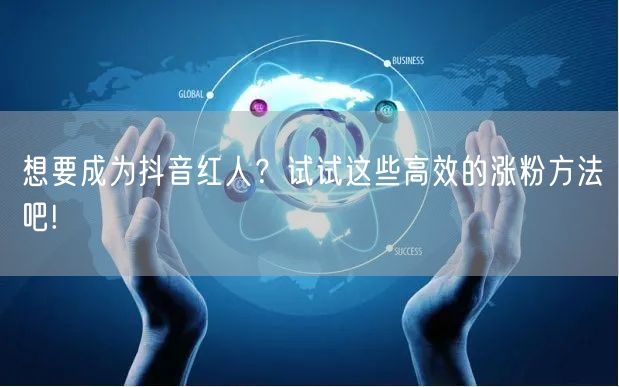 想要成为抖音红人？试试这些高效的涨粉方法吧!