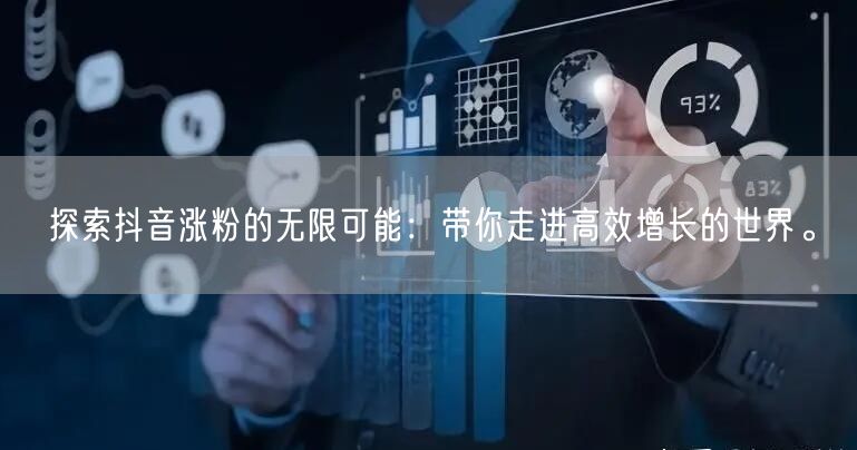 探索抖音涨粉的无限可能：带你走进高效增长的世界。