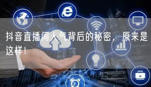 抖音直播间人气背后的秘密，原来是这样！