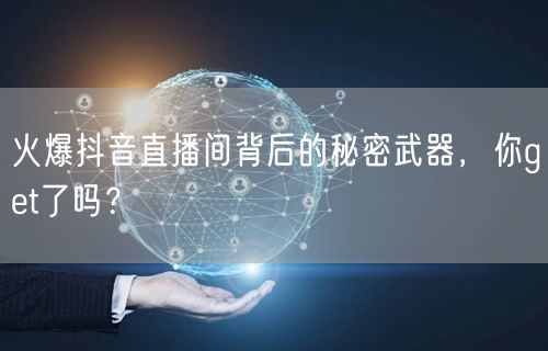 火爆抖音直播间背后的秘密武器，你get了